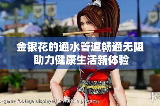 金银花的通水管道畅通无阻 助力健康生活新体验