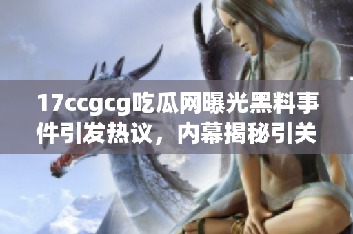 17ccgcg吃瓜网曝光黑料事件引发热议，内幕揭秘引关注
