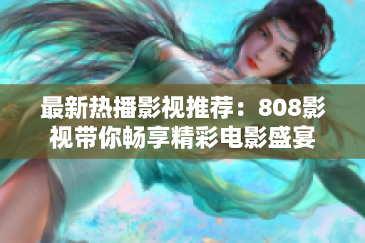 最新热播影视推荐：808影视带你畅享精彩电影盛宴
