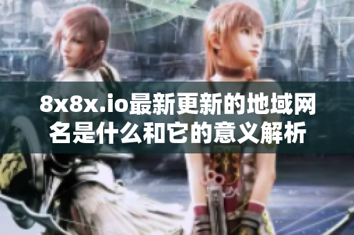 8x8x.io最新更新的地域网名是什么和它的意义解析