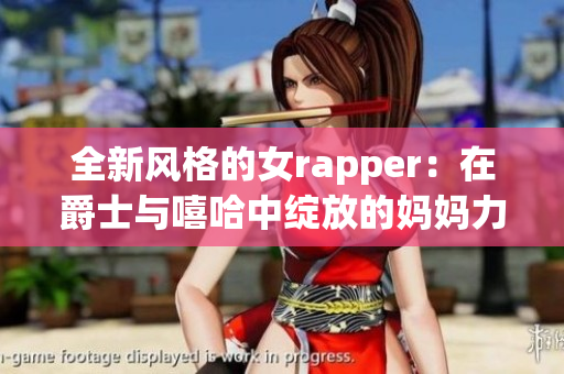 全新风格的女rapper：在爵士与嘻哈中绽放的妈妈力量