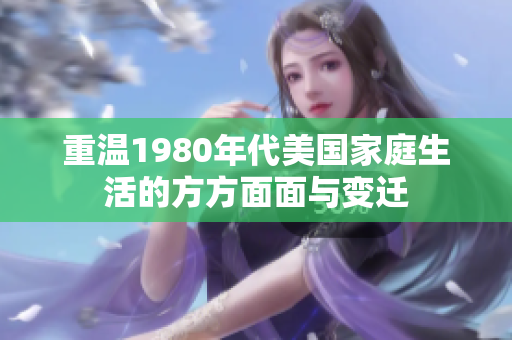 重温1980年代美国家庭生活的方方面面与变迁
