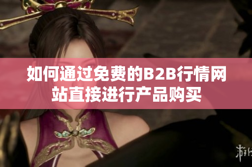 如何通过免费的B2B行情网站直接进行产品购买