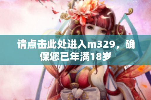 请点击此处进入m329，确保您已年满18岁