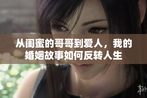 从闺蜜的哥哥到爱人，我的婚姻故事如何反转人生