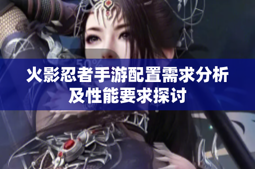 火影忍者手游配置需求分析及性能要求探讨