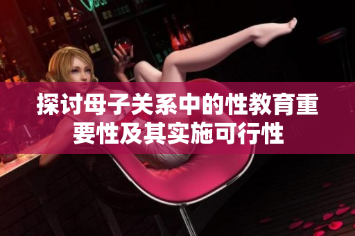 探讨母子关系中的性教育重要性及其实施可行性