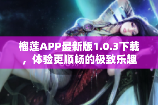 榴莲APP最新版1.0.3下载，体验更顺畅的极致乐趣