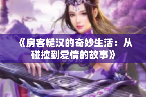《房客糙汉的奇妙生活：从碰撞到爱情的故事》