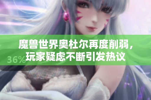 魔兽世界奥杜尔再度削弱，玩家疑虑不断引发热议