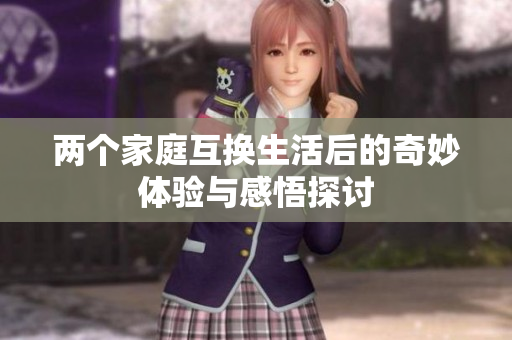 两个家庭互换生活后的奇妙体验与感悟探讨