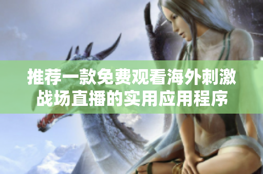 推荐一款免费观看海外刺激战场直播的实用应用程序