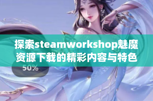 探索steamworkshop魅魔资源下载的精彩内容与特色