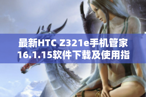 最新HTC Z321e手机管家16.1.15软件下载及使用指南