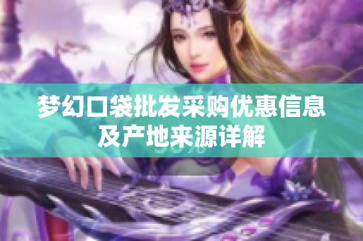 梦幻口袋批发采购优惠信息及产地来源详解