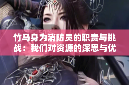 竹马身为消防员的职责与挑战：我们对资源的深思与优化