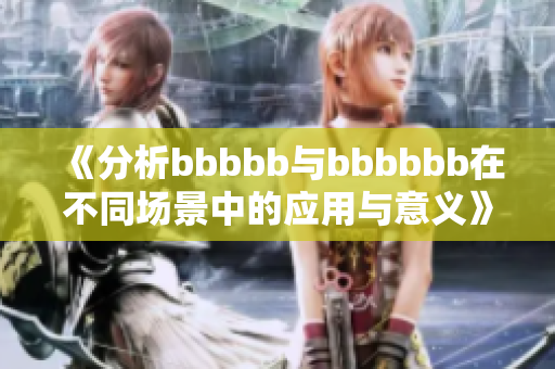 《分析bbbbb与bbbbbb在不同场景中的应用与意义》