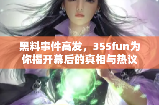 黑料事件高发，355fun为你揭开幕后的真相与热议