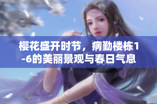 樱花盛开时节，病勤楼栋1-6的美丽景观与春日气息