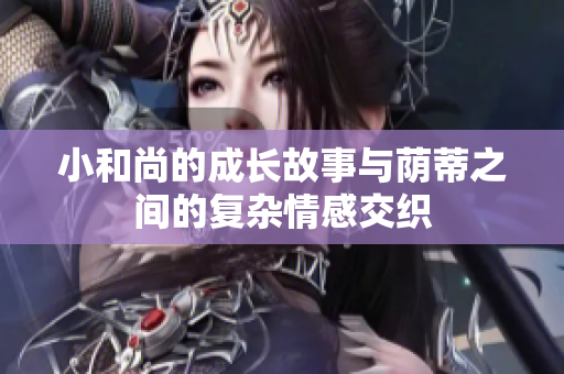 小和尚的成长故事与荫蒂之间的复杂情感交织