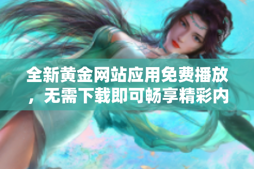 全新黄金网站应用免费播放，无需下载即可畅享精彩内容