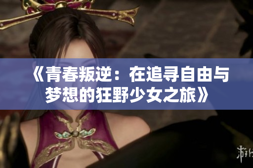 《青春叛逆：在追寻自由与梦想的狂野少女之旅》
