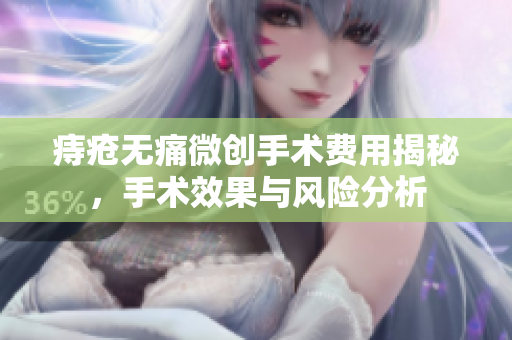 痔疮无痛微创手术费用揭秘，手术效果与风险分析