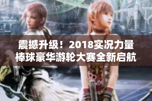 震撼升级！2018实况力量棒球豪华游轮大赛全新启航