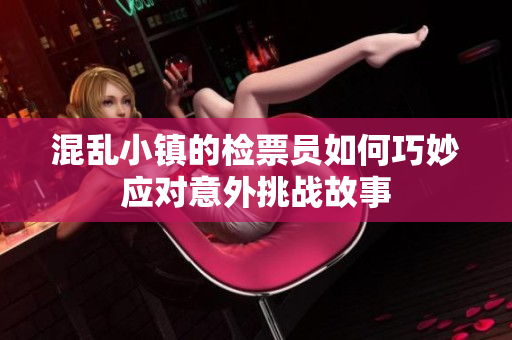 混乱小镇的检票员如何巧妙应对意外挑战故事