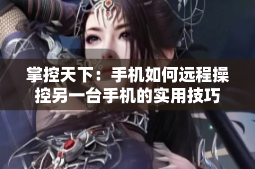 掌控天下：手机如何远程操控另一台手机的实用技巧
