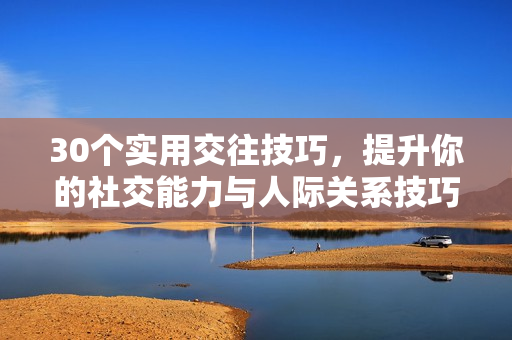 30个实用交往技巧，提升你的社交能力与人际关系技巧