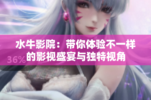水牛影院：带你体验不一样的影视盛宴与独特视角
