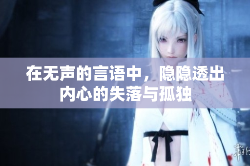 在无声的言语中，隐隐透出内心的失落与孤独