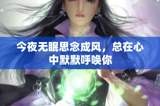 今夜无眠思念成风，总在心中默默呼唤你