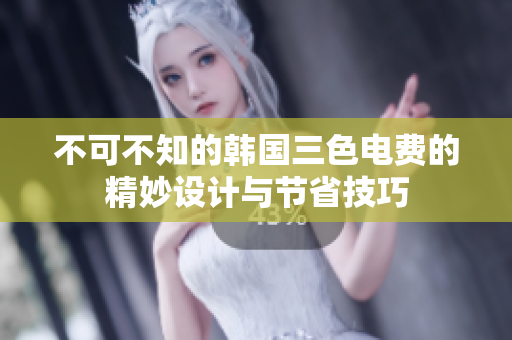 不可不知的韩国三色电费的精妙设计与节省技巧