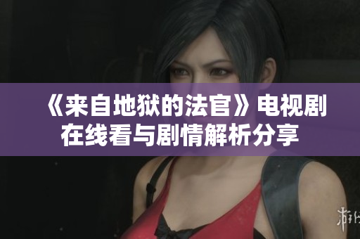 《来自地狱的法官》电视剧在线看与剧情解析分享