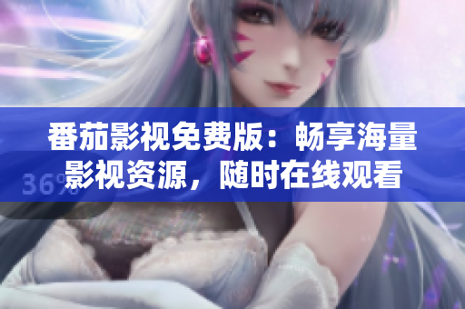 番茄影视免费版：畅享海量影视资源，随时在线观看
