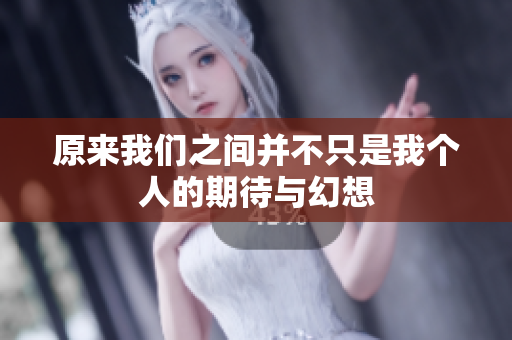 原来我们之间并不只是我个人的期待与幻想