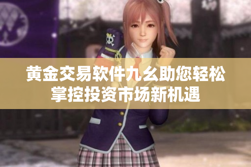 黄金交易软件九幺助您轻松掌控投资市场新机遇