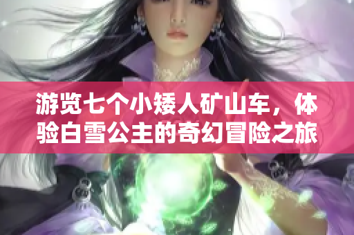 游览七个小矮人矿山车，体验白雪公主的奇幻冒险之旅