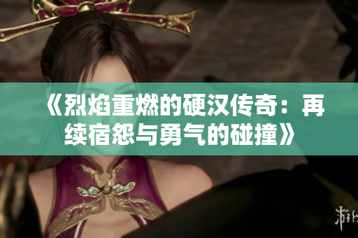 《烈焰重燃的硬汉传奇：再续宿怨与勇气的碰撞》