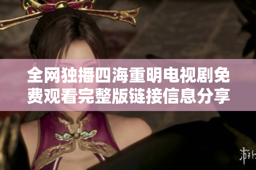 全网独播四海重明电视剧免费观看完整版链接信息分享