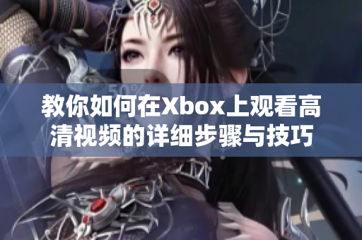 教你如何在Xbox上观看高清视频的详细步骤与技巧