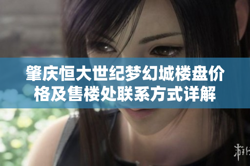 肇庆恒大世纪梦幻城楼盘价格及售楼处联系方式详解