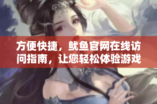 方便快捷，鱿鱼官网在线访问指南，让您轻松体验游戏乐趣