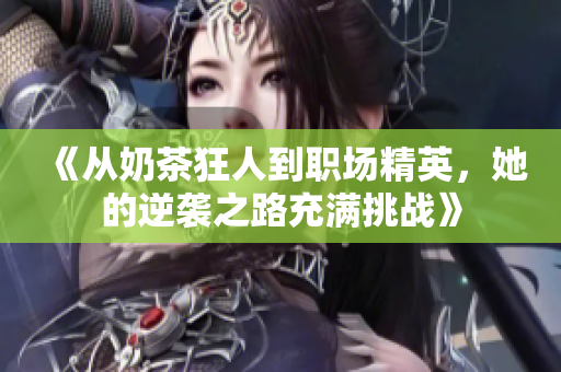 《从奶茶狂人到职场精英，她的逆袭之路充满挑战》