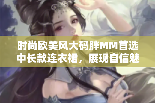 时尚欧美风大码胖MM首选中长款连衣裙，展现自信魅力