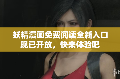 妖精漫画免费阅读全新入口现已开放，快来体验吧