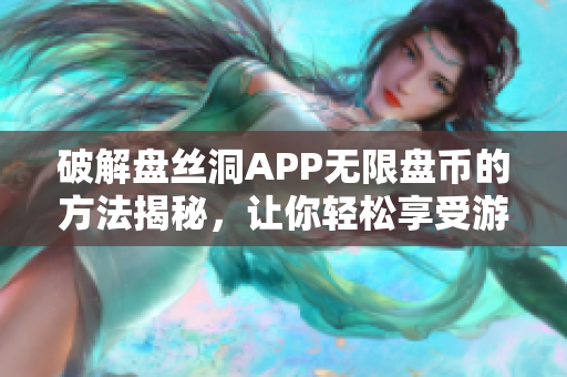 破解盘丝洞APP无限盘币的方法揭秘，让你轻松享受游戏乐趣