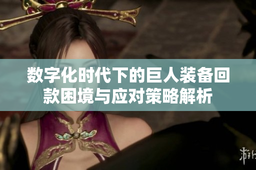 数字化时代下的巨人装备回款困境与应对策略解析